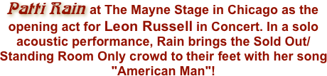 Patti Rain at The Mayne Stage in Chicago as the opening act for Leon Russell in Concert. In a solo acoustic performance, Rain brings the Sold Out/Standing Room Only crowd to their feet with her song "American Man"!